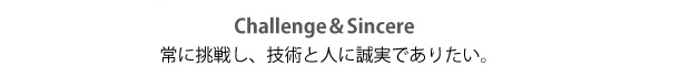 常に挑戦し、技術と人に誠実でありたい